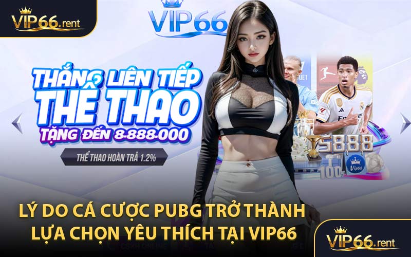 Lý do cá cược PUBG trở thành lựa chọn yêu thích tại VIP66